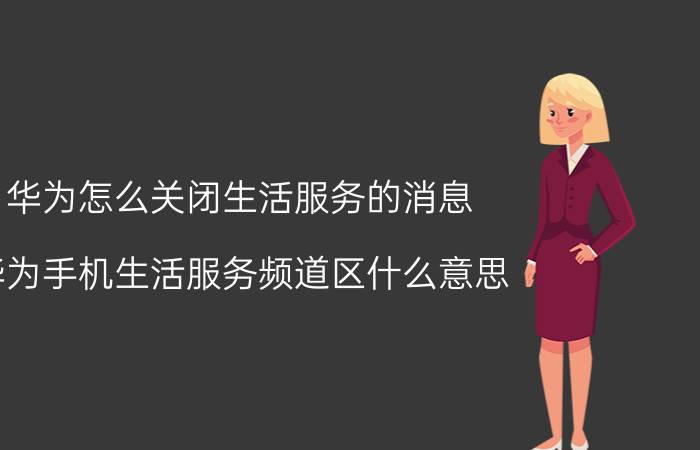 华为怎么关闭生活服务的消息 华为手机生活服务频道区什么意思？